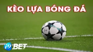 Kèo lựa bóng đá tại i9bet